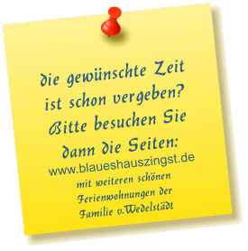 die gewnschte Zeit ist schon vergeben? Bitte besuchen Sie dann die Seiten: www.blaueshauszingst.de mit weiteren schnen Ferienwohnungen der  Familie v.Wedelstdt